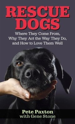 Rescue Dogs: Where They Come From, Why They Act the Way They Do, and How to Love Them Well - Paxton, Pete; Stone, Gene