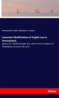 Important Modifications of English Law in Pennsylvania - Dwight, Thomas Bradford;Law Academy, Philadelphia