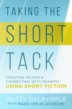 Taking the Short Tack: Creating Income and Connecting with Readers Using Short Fiction (eBook, ePUB) - Dalrymple, Matty; Lefebvre, Mark Leslie