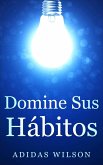 Domine sus Hábitos (Género: AUTOAYUDA/Manejo del Tiempo, Género Secundario: NEGOCIOS & ECONOMIA / Liderazgo) (eBook, ePUB)