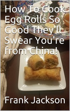 How To Make Egg Rolls So Good They'll Swear You're from China! (eBook, ePUB) - Jackson, Frank