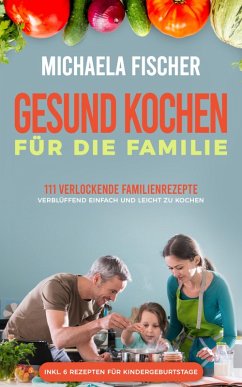 Gesund kochen für die Familie: 111 verlockende Familienrezepte (eBook, ePUB) - Fischer, Michaela