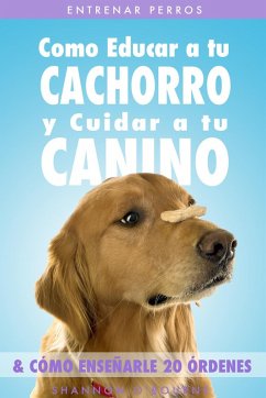 Cover Entrenar Perros: Como Educar a tu Cachorro y Cuidar a tu Canino (& Cómo Enseñarle 20 Órdenes) (eBook, ePUB)