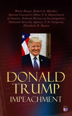 Donald Trump Impeached - The Timeline, Legal Grounds & Key Documents (eBook, ePUB) - House, White; Mueller, Robert S.; Justice, Special Counsel's Office U. S. Department of; Federal Bureau Of Investigation; National Security Agency; Congress, U. S.; Bazan, Elizabeth B.
