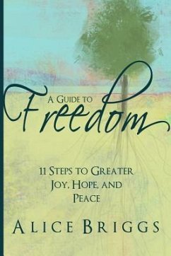 A Guide to Freedom: 11 Steps to Greater Joy, Hope, and Peace - Briggs, Alice