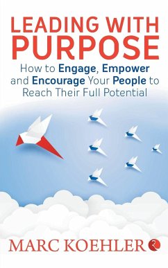 Leading with Purpose: How to Engage, Empower & Encourage Your People to Reach Their Full Potential - Koehler, Marc