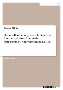Die Veröffentlichung von Bildnissen im Internet seit Inkrafttreten der Datenschutz-Grundverordnung DSGVO - Müller, Melanie