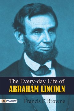 The Every-day Life of Abraham Lincoln - Browne, F. Francis