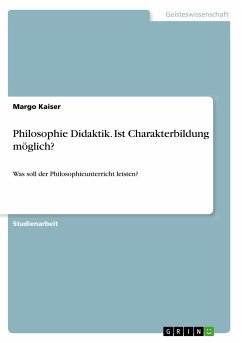 Philosophie Didaktik. Ist Charakterbildung möglich? - Kaiser, Margo