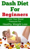 Dash Diet For Beginners - Lower Your Blood Pressure For Healthy Weight Loss (eBook, ePUB)