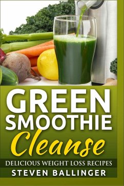 Green Smoothie Cleanse - Delicious Weight Loss Recipes (eBook, ePUB) - Ballinger, Steven