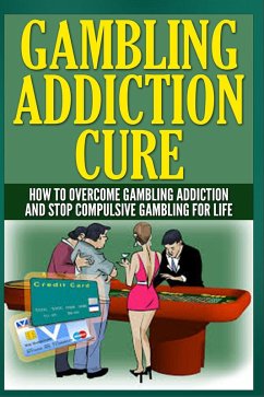 Gambling Addiction Cure - How to Overcome Gambling Addiction and Stop Compulsive Gambling For Life (eBook, ePUB) - Wilkenson, Anthony