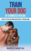 Train Your Dog in 10 Minutes per Day: How To Solve Behavioural Problems (eBook, ePUB)