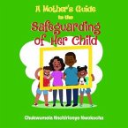 A MOTHER'S GUIDE TO THE SAFEGUARDING OF HER CHILD (eBook, ePUB) A MOTHER'S GUIDE TO THE SAFEGUARDING OF HER CHILD (eBook, ePUB)