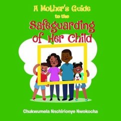 A MOTHER'S GUIDE TO THE SAFEGUARDING OF HER CHILD (eBook, ePUB) - Nnchirionye Nwokocha, Chukwumela