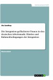 Die Integration geflüchteter Frauen in den deutschen Arbeitsmarkt. Hürden und Rahmenbedingungen der Integration