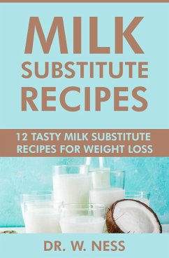 Milk Substitute Recipes: 12 Tasty Milk Substitute Recipes for Weight Loss (eBook, ePUB) - Ness, W.