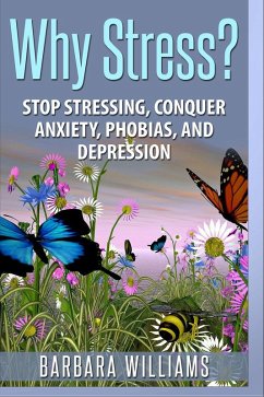 Why Stress? - Stop Stressing, Conquer Anxiety, Phobias, and Depression (eBook, ePUB) - Williams, Barbara