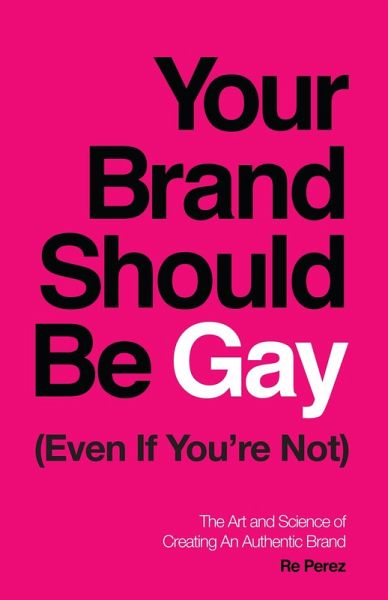 Your Brand Should Be Gay (Even If You're Not) (eBook, ePUB) Your Brand Should Be Gay (Even If You're Not) (eBook, ePUB)