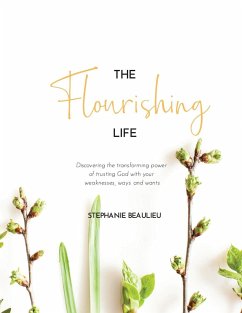 The Flourishing Life: Discovering the transforming power of trusting God with your weaknesses, ways and wants - Beaulieu, Stephanie M.