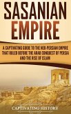 Sasanian Empire: A Captivating Guide to the Neo-Persian Empire that Ruled Before the Arab Conquest of Persia and the Rise of Islam