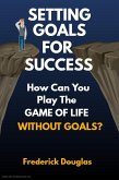 Setting Goals For Success - How Can You Play the Game of Life Without Goals? (eBook, ePUB)