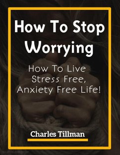 How To Stop Worrying - How to Live Stress Free, Anxiety Free Life (eBook, ePUB) - Tillman, Charles