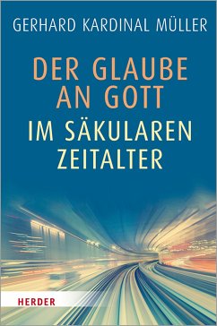 Der Glaube an Gott im säkularen Zeitalter (eBook, PDF) - Müller, Kardinal Gerhard Kardinal