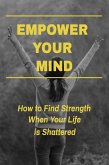 Empower Your Mind - How To Find Strength When Your Life is Shattered (eBook, ePUB)