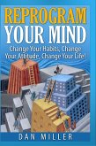 Reprogram Your Mind - Change Your Habits, Change Your Attitude, Change Your Life! (eBook, ePUB)