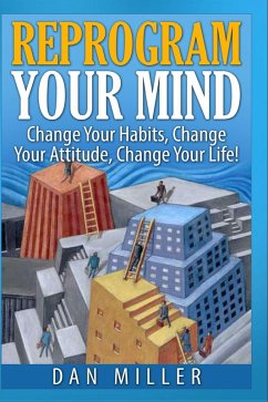 Reprogram Your Mind - Change Your Habits, Change Your Attitude, Change Your Life! (eBook, ePUB) - Miller, Dan