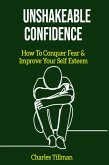 Unshakeable Confidence - How to Conquer Fear and Improve Your Self Esteem (eBook, ePUB)