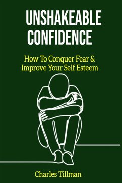 Unshakeable Confidence - How to Conquer Fear and Improve Your Self Esteem (eBook, ePUB) - Tillman, Charles