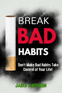 Break Bad Habits - Don't Make Bad Habits Take Control Of Your Life! (eBook, ePUB) - Anderson, Jared