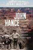 John Hance: The Life, Lies, and Legend of Grand Canyon's Greatest Storyteller