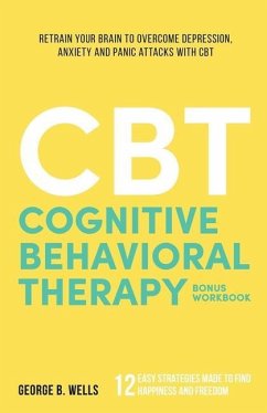 Cognitive Behavioral Therapy: Retrain your brain to overcome depression, anxiety and panic attacks with CBT - Wells, George B.