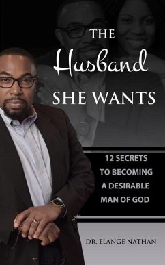 The Husband She Wants: 12 Secrets to Becoming a Desirable Man of God - Nathan, Elange