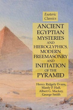 Ancient Egyptian Mysteries and Hieroglyphics, Modern Freemasonry and Initiation of the Pyramid - Evans, Henry Ridgely; Hall, Manly P.; Mackey, Albert G.