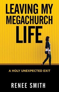 Leaving My Megachurch Life: A Holy Unexpected Exit - Smith, Renee