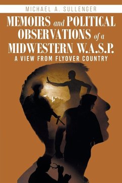 Memoirs and Political Observations of a Midwestern W.A.S.P. - Sullenger, Michael A. Memoirs and Political Observations of a Midwestern W.A.S.P. - Sullenger, Michael A.