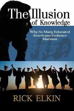 The Illusion of Knowledge: Why So Many Educated Americans Embrace Marxism - Elkin, Rick