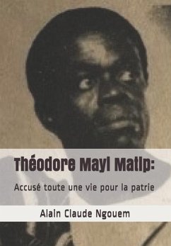 Théodore Mayi Matip: Accusé toute une vie pour la patrie - Ngouem, Alain Claude