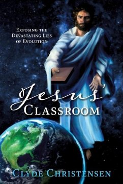 Jesus' Classroom: Exposing the Devastating Lies of Evolution - Christensen, Clyde