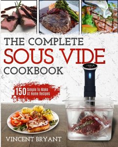 Sous Vide Cookbook: The Complete Sous Vide Cookbook 150 Simple To Make At Home Recipes - Bryant, Vincent