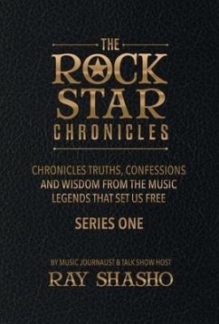 The Rock Star Chronicles: Truths, Confessions and Wisdom from the Music Legends That Set Us Free. Volume 1 - Shasho, Ray