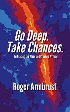 Go Deep. Take Chances.: Embracing the Muse and Creative Writing - Armbrust, Roger