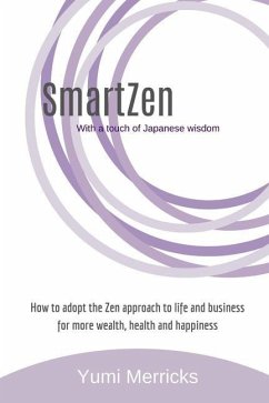 SmartZen: How to Adopt the Zen approach to life and business for more wealth, health and happiness with a touch of Japanese wisd - Merricks, Yumi