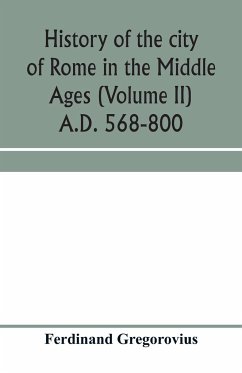 History of the city of Rome in the Middle Ages (Volume II) A.D. 568-800 - Gregorovius, Ferdinand