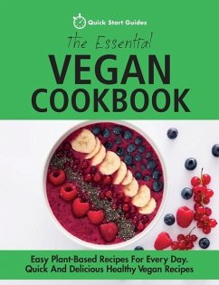 The Essential Vegan Cookbook: Easy Plant-Based Recipes For Every Day. Quick And Delicious Healthy Vegan Recipes - Quick Start Guides