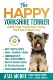 The Happy Yorkshire Terrier: Raise Your Puppy to a Happy, Well-Mannered Dog